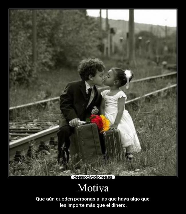 Motiva - Que aún queden personas a las que haya algo que
les importe más que el dinero.