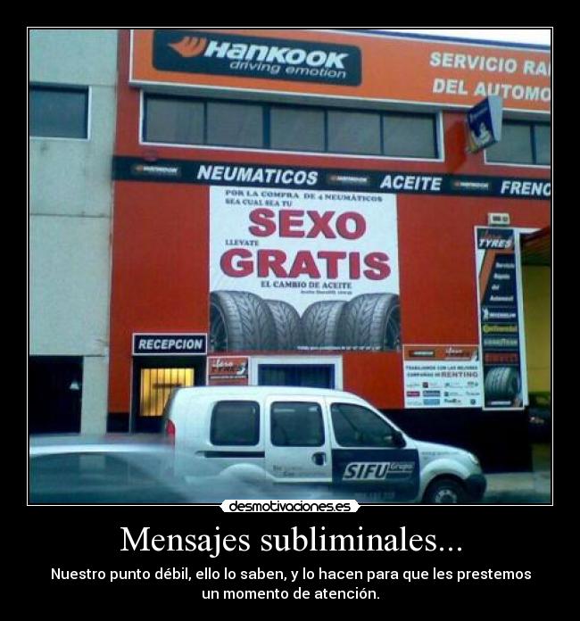 Mensajes subliminales... - Nuestro punto débil, ello lo saben, y lo hacen para que les prestemos
un momento de atención.