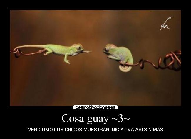 Cosa guay ~3~ - VER CÓMO LOS CHICOS MUESTRAN INICIATIVA ASÍ SIN MÁS