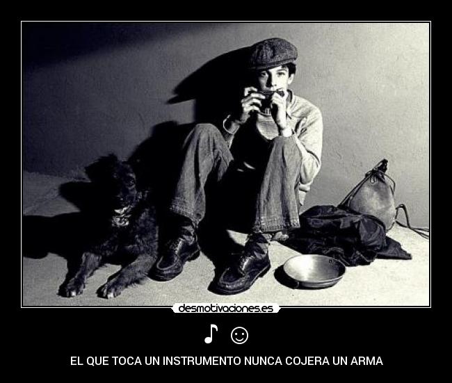 ♪ ☺ - EL QUE TOCA UN INSTRUMENTO NUNCA COJERA UN ARMA