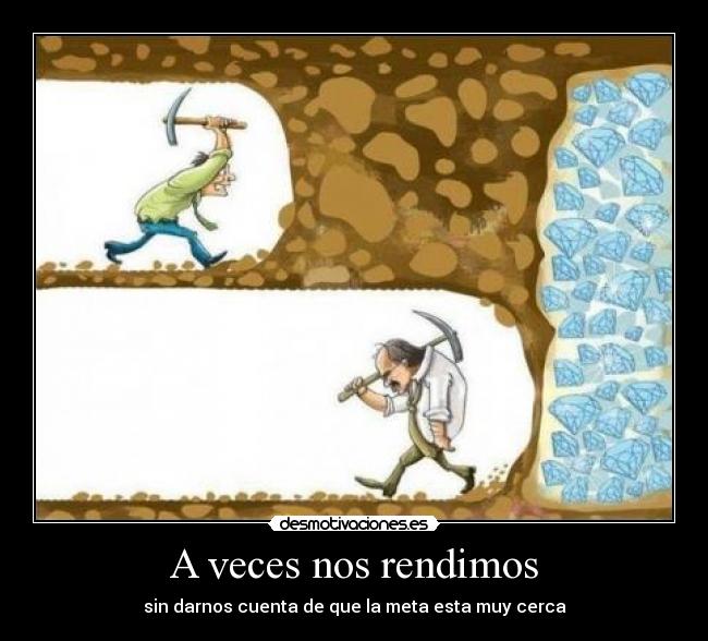 A veces nos rendimos - sin darnos cuenta de que la meta esta muy cerca