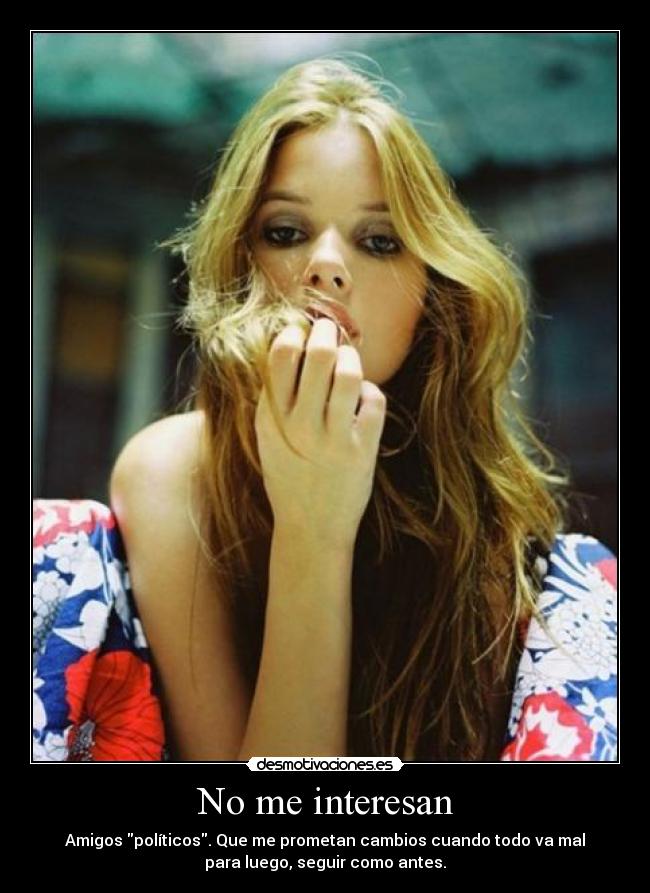 No me interesan - Amigos políticos. Que me prometan cambios cuando todo va mal
para luego, seguir como antes.