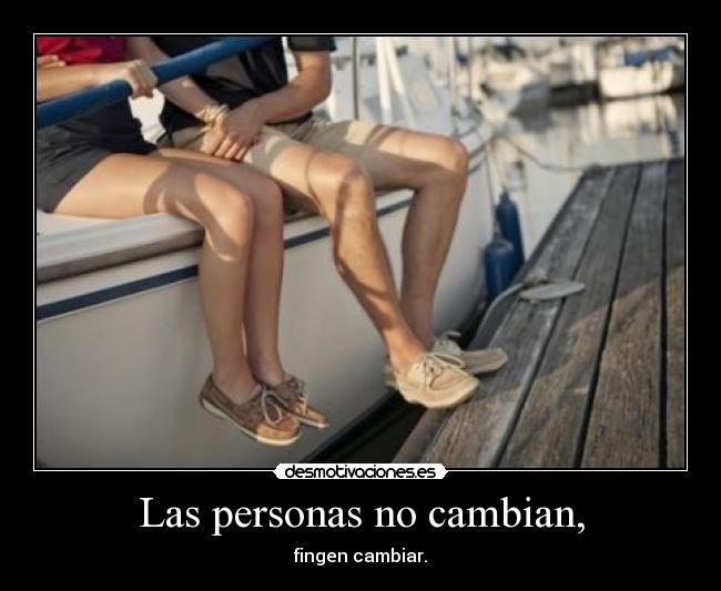 Las personas no cambian, - fingen cambiar.