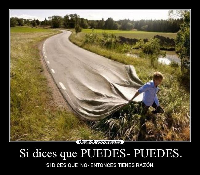 Si dices que PUEDES- PUEDES. - SI DICES QUE NO- ENTONCES TIENES RAZÓN.