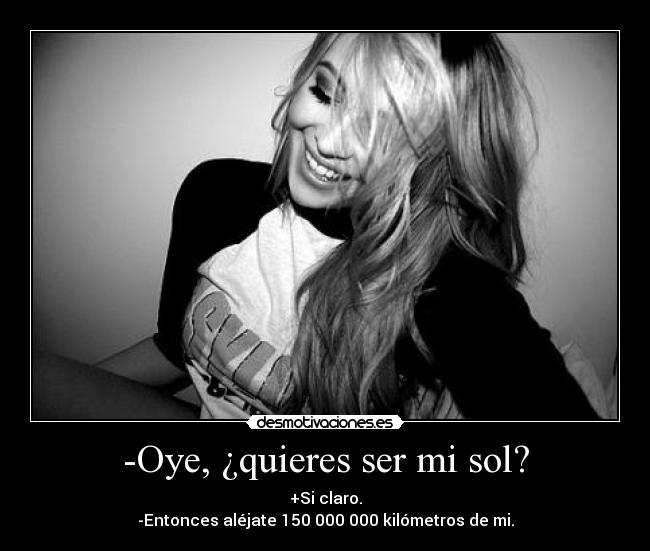 -Oye, ¿quieres ser mi sol? -