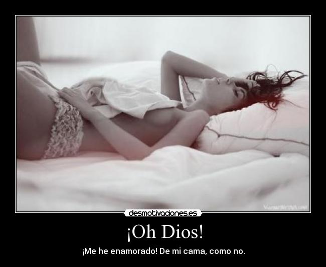 ¡Oh Dios! - ¡Me he enamorado! De mi cama, como no.