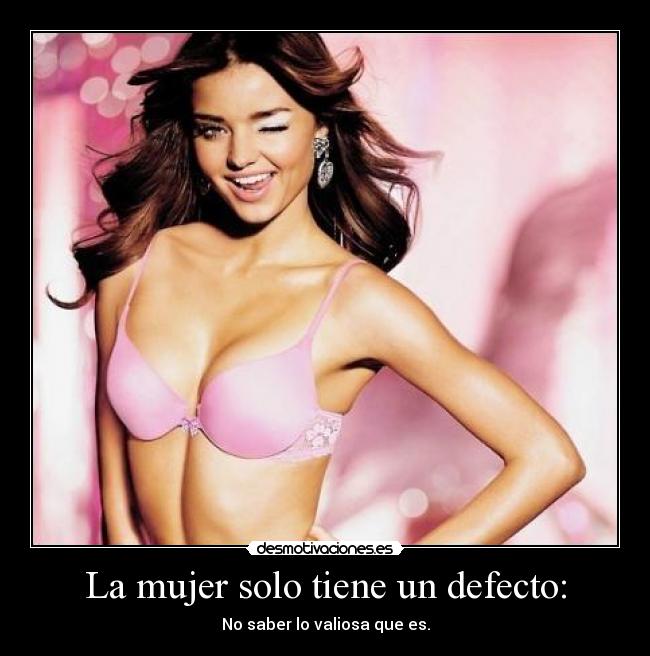 La mujer solo tiene un defecto: - No saber lo valiosa que es.