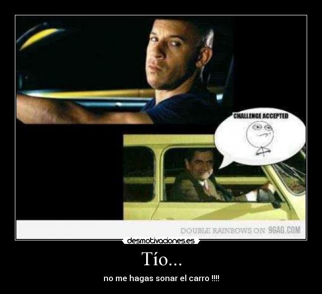 Tío... - no me hagas sonar el carro !!!!