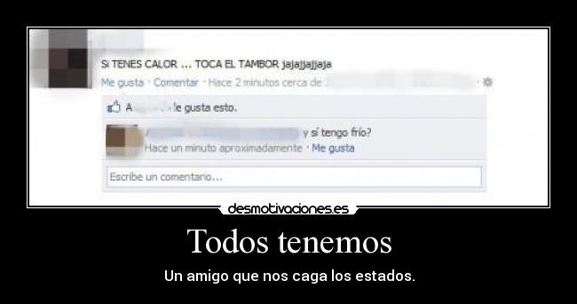 Todos tenemos - Un amigo que nos caga los estados.