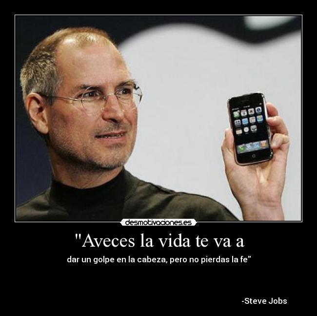 Aveces la vida te va a - dar un golpe en la cabeza, pero no pierdas la fe

                               

                                                                                                            -Steve Jobs