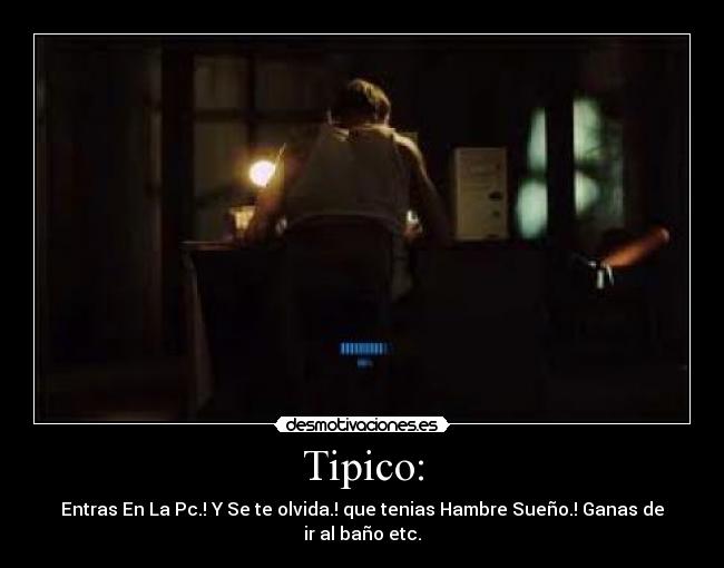 Tipico: - Entras En La Pc.! Y Se te olvida.! que tenias Hambre Sueño.! Ganas de ir al baño etc.