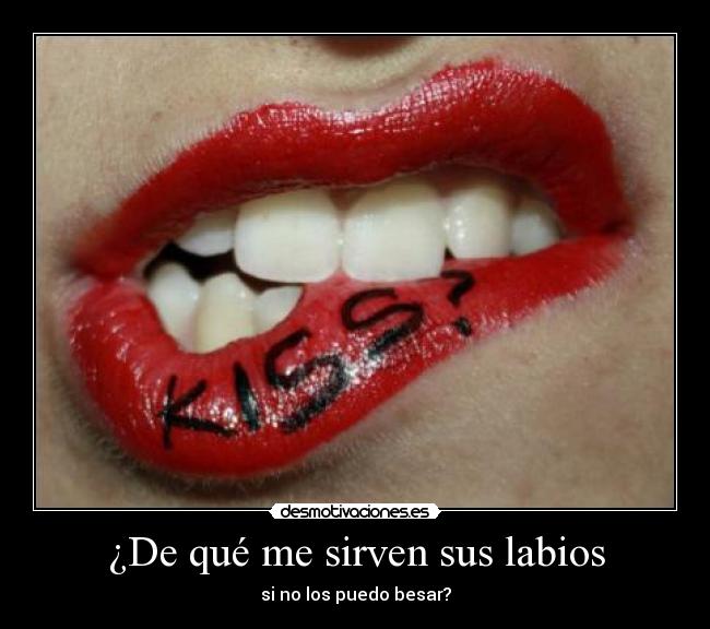¿De qué me sirven sus labios - si no los puedo besar?