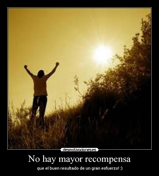 No hay mayor recompensa - que el buen resultado de un gran esfuerzo! :)