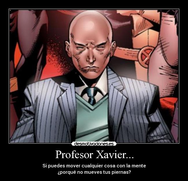 Profesor Xavier... - Si puedes mover cualquier cosa con la mente
¿porqué no mueves tus piernas?