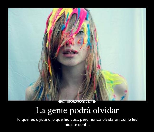 La gente podrá olvidar - lo que les dijiste o lo que hiciste… pero nunca olvidarán cómo les hiciste sentir.