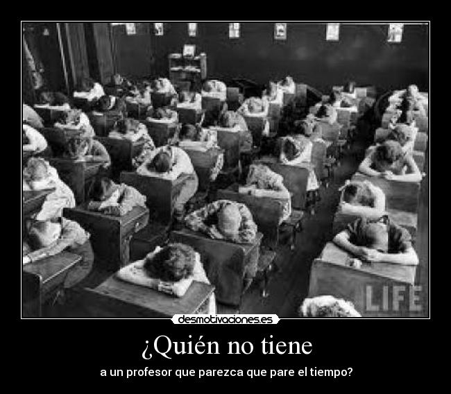 ¿Quién no tiene - a un profesor que parezca que pare el tiempo?