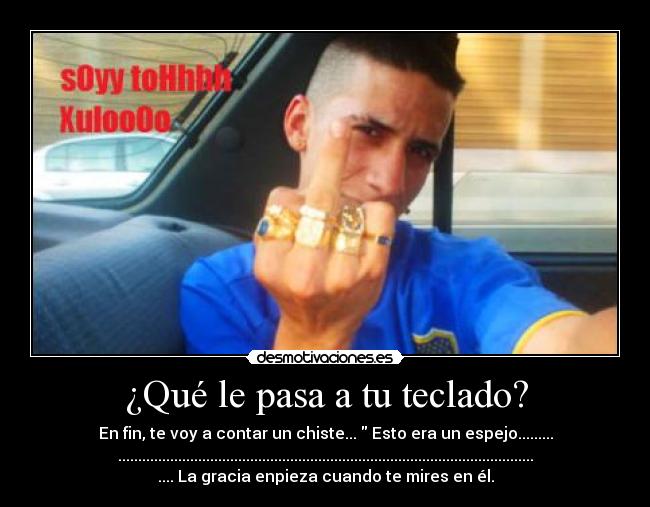 ¿Qué le pasa a tu teclado? - En fin, te voy a contar un chiste... Esto era un espejo.........
........................................................................................................
.... La gracia enpieza cuando te mires en él.