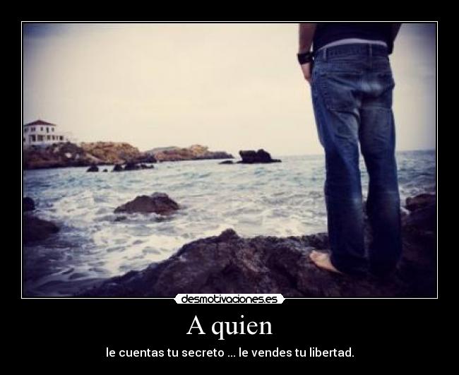 A quien - le cuentas tu secreto ... le vendes tu libertad.