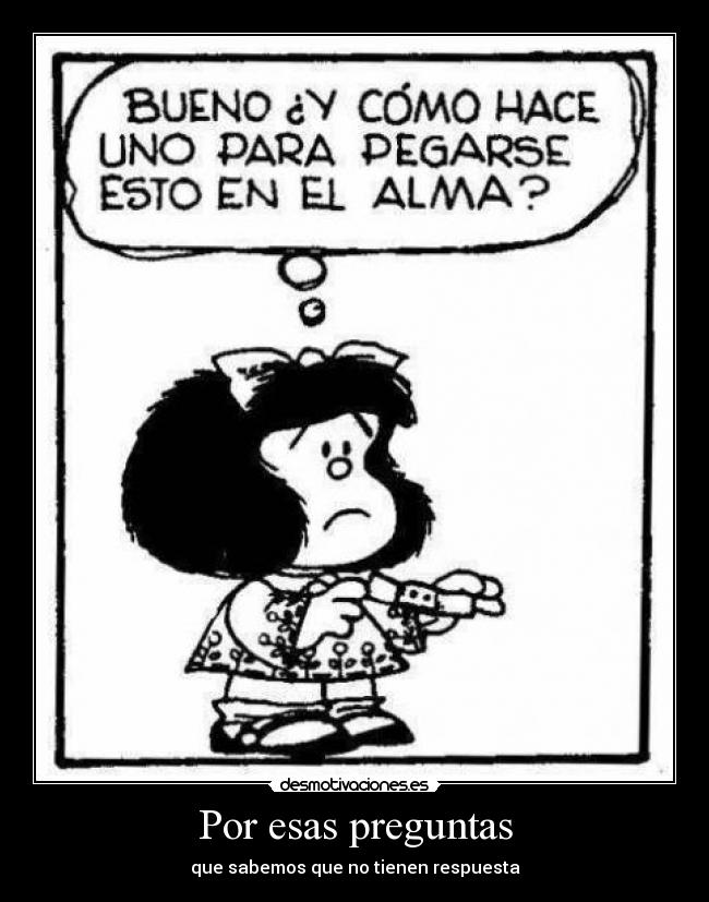 Por esas preguntas - que sabemos que no tienen respuesta