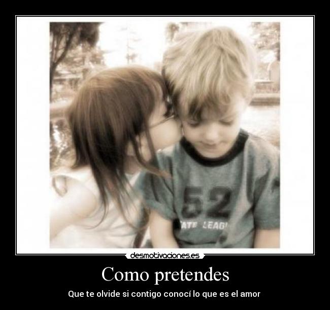 Como pretendes - Que te olvide si contigo conocí lo que es el amor ♥