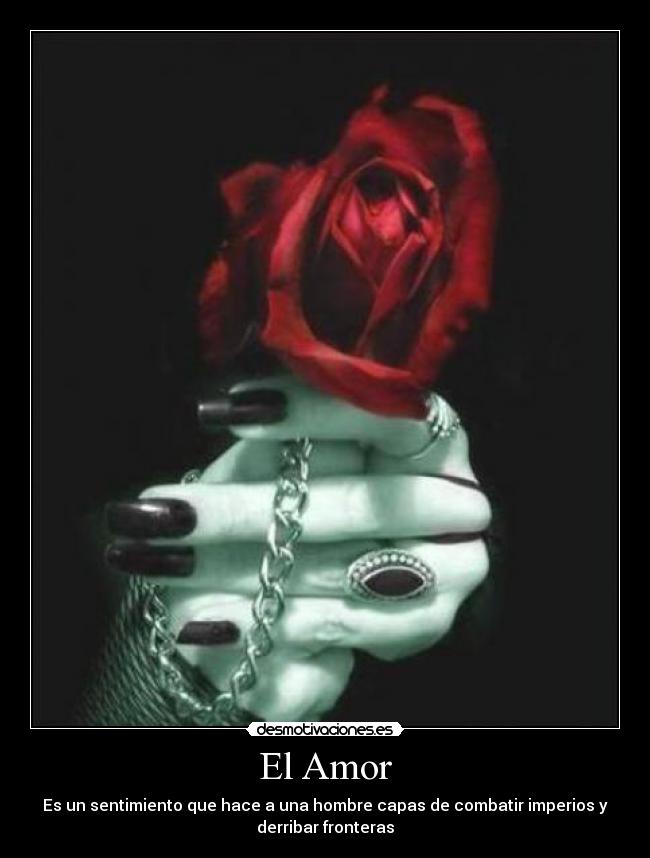 El Amor - Es un sentimiento que hace a una hombre capas de combatir imperios y
derribar fronteras