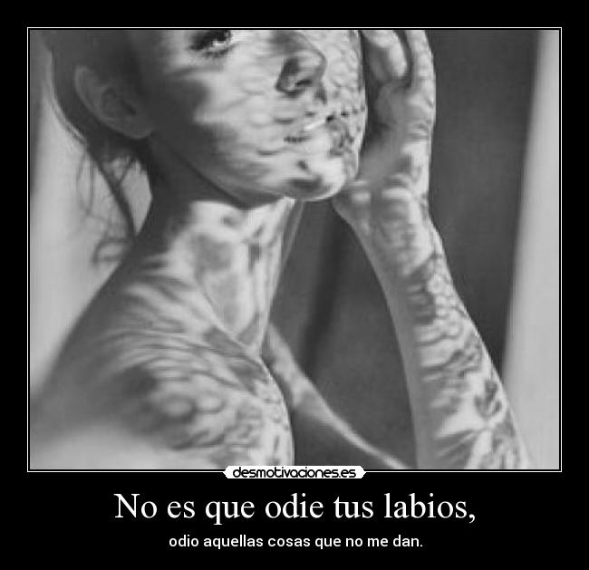 No es que odie tus labios, - odio aquellas cosas que no me dan.