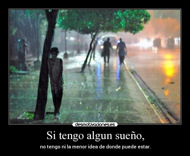 Si tengo algun sueño, - no tengo ni la menor idea de donde puede estar.