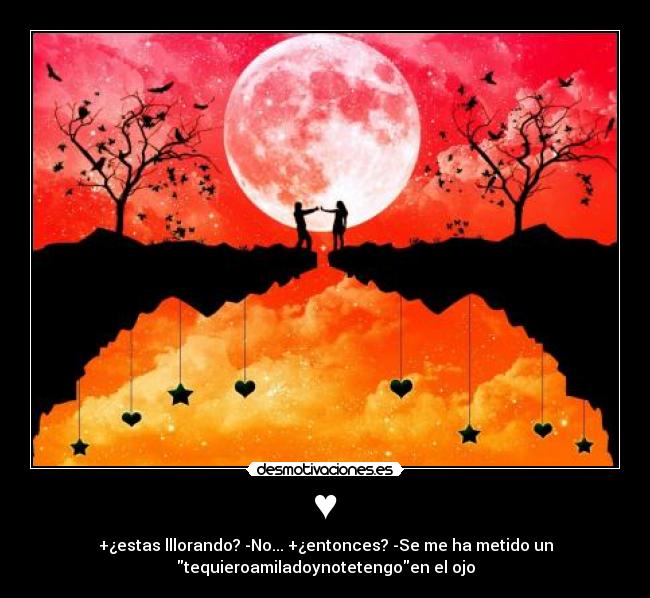 ♥ - +¿estas lllorando? -No... +¿entonces? -Se me ha metido un
tequieroamiladoynotetengoen el ojo