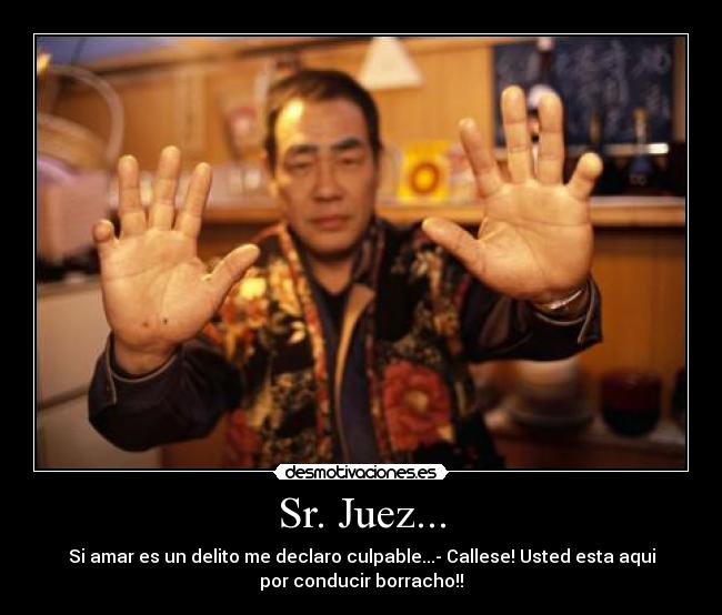 Sr. Juez... - Si amar es un delito me declaro culpable...- Callese! Usted esta aqui
por conducir borracho!!