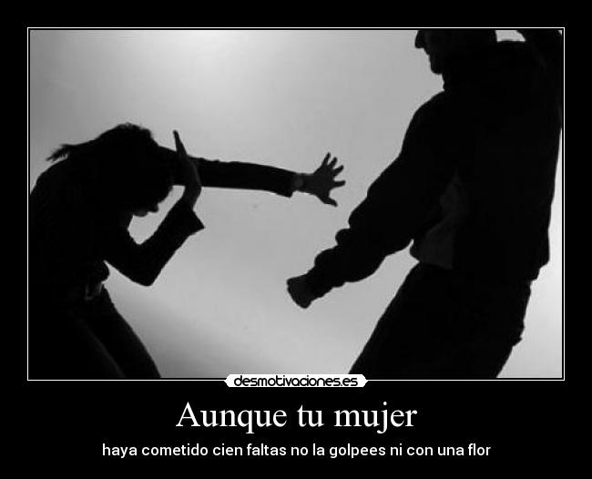 Aunque tu mujer - haya cometido cien faltas no la golpees ni con una flor