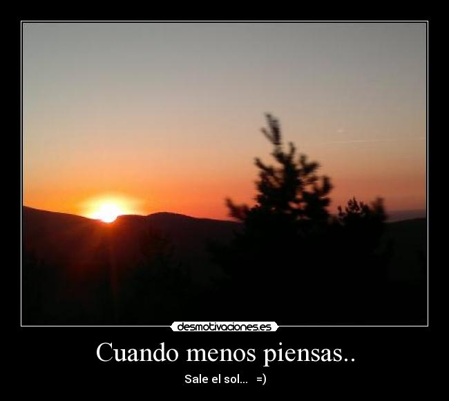 Cuando menos piensas.. - Sale el sol... =)