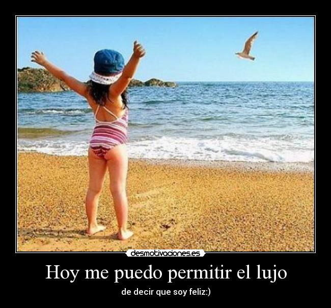 Hoy me puedo permitir el lujo - de decir que soy feliz:)