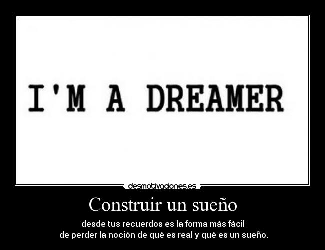 Construir un sueño - desde tus recuerdos es la forma más fácil
 de perder la noción de qué es real y qué es un sueño.