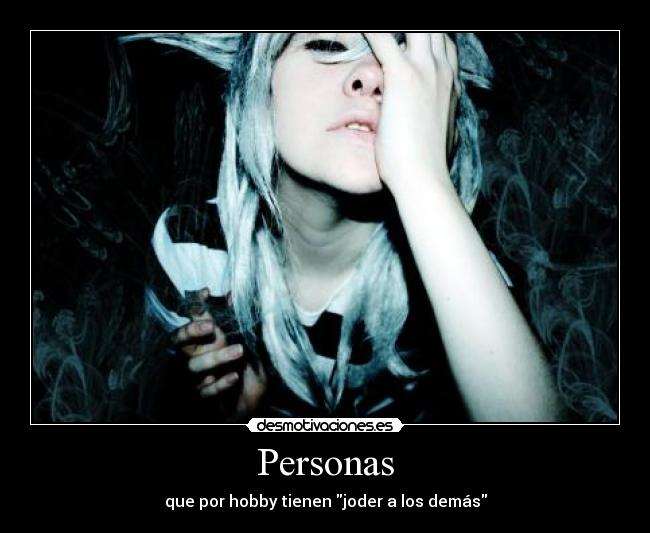 Personas - que por hobby tienen joder a los demás