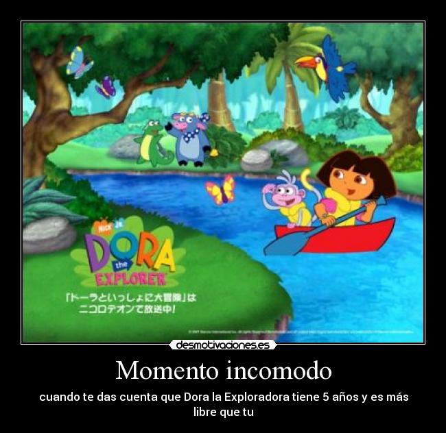 Momento incomodo - cuando te das cuenta que Dora la Exploradora tiene 5 años y es más libre que tu