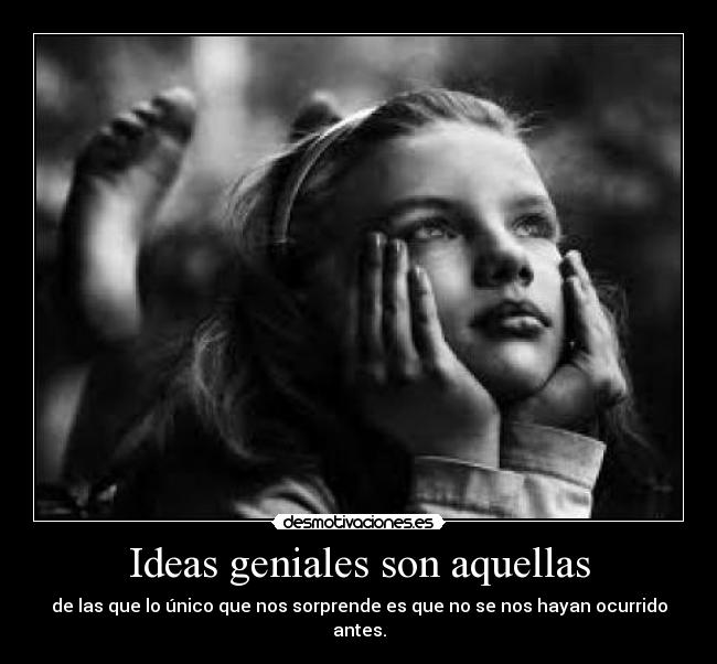 Ideas geniales son aquellas - de las que lo único que nos sorprende es que no se nos hayan ocurrido antes.