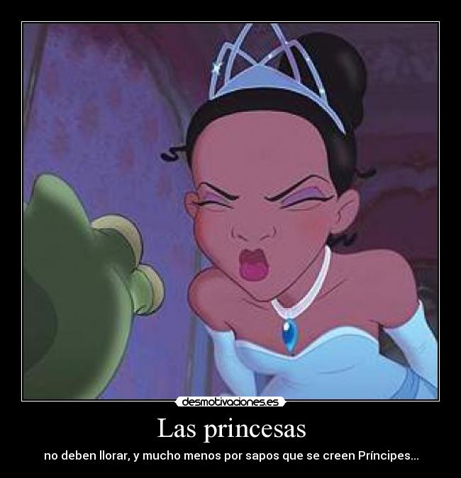 Las princesas - no deben llorar, y mucho menos por sapos que se creen Príncipes...