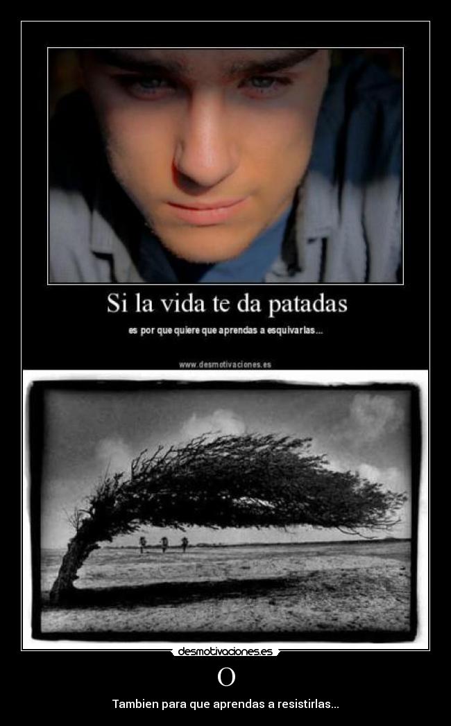 O - Tambien para que aprendas a resistirlas...