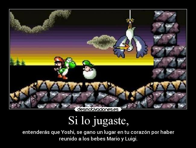 Si lo jugaste, - entenderás que Yoshi, se gano un lugar en tu corazón por haber
reunido a los bebes Mario y Luigi.