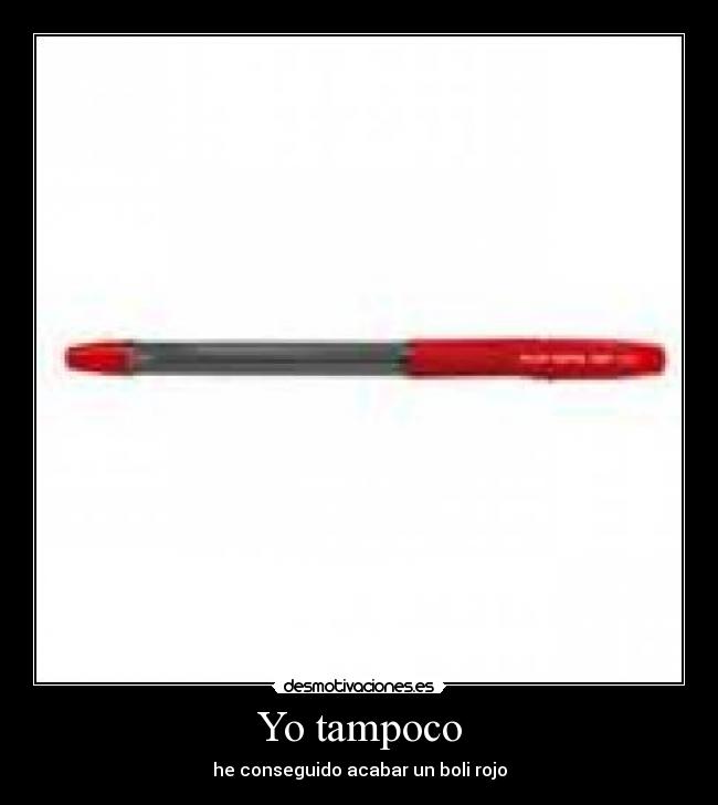 Yo tampoco - he conseguido acabar un boli rojo