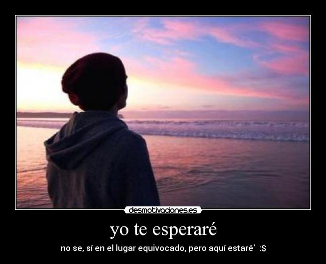 yo te esperaré - no se, sí en el lugar equivocado, pero aquí estaré♥ :$