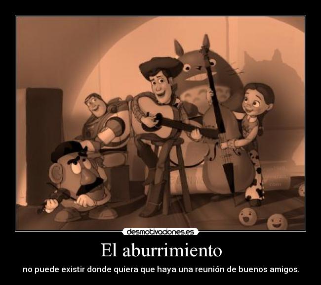 El aburrimiento - no puede existir donde quiera que haya una reunión de buenos amigos.