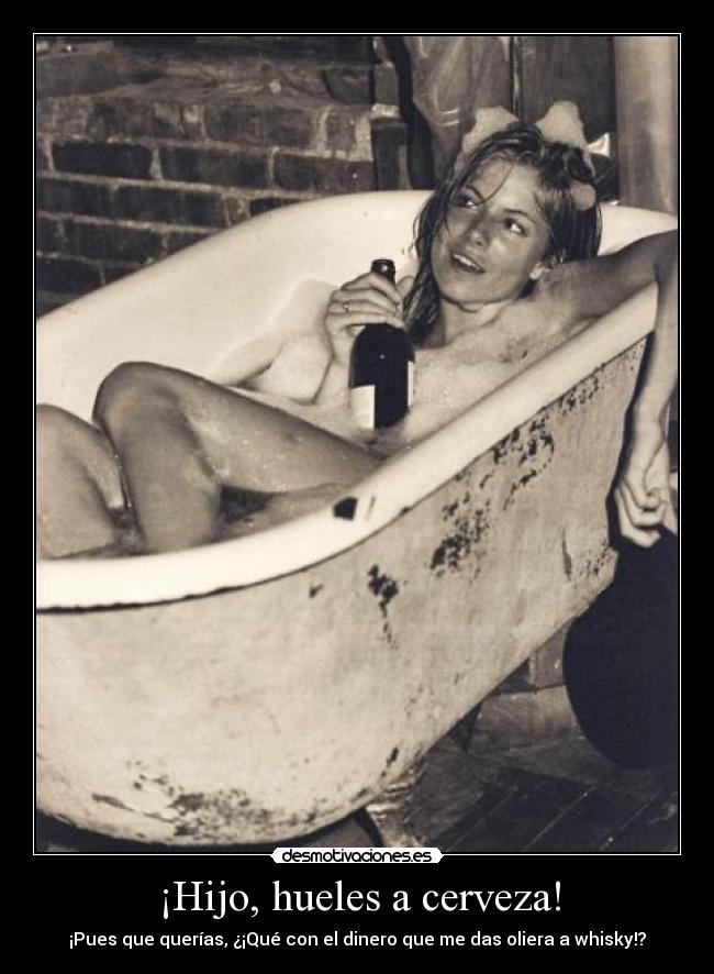 ¡Hijo, hueles a cerveza! - ¡Pues que querías, ¿¡Qué con el dinero que me das oliera a whisky!?