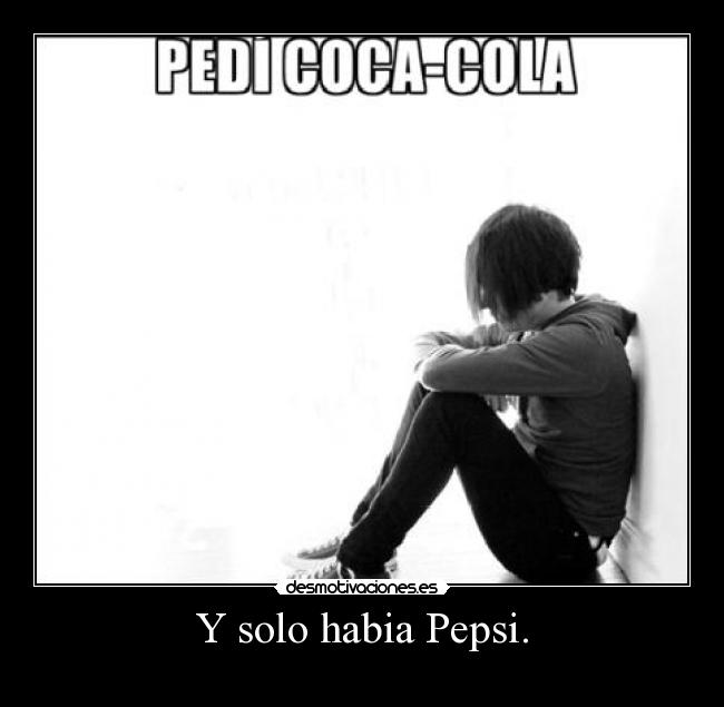 Y solo habia Pepsi. -