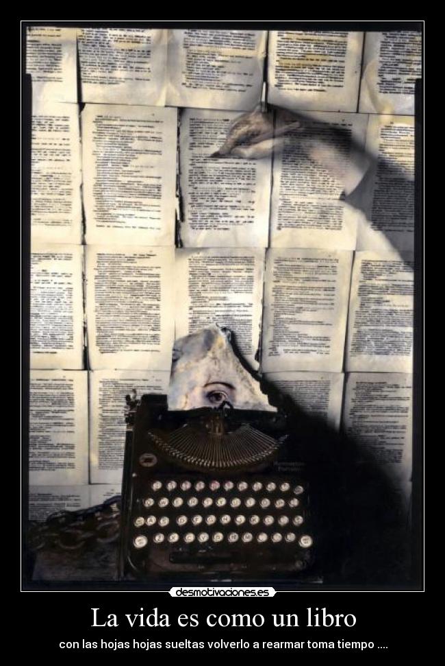 La vida es como un libro - con las hojas hojas sueltas volverlo a rearmar toma tiempo ....