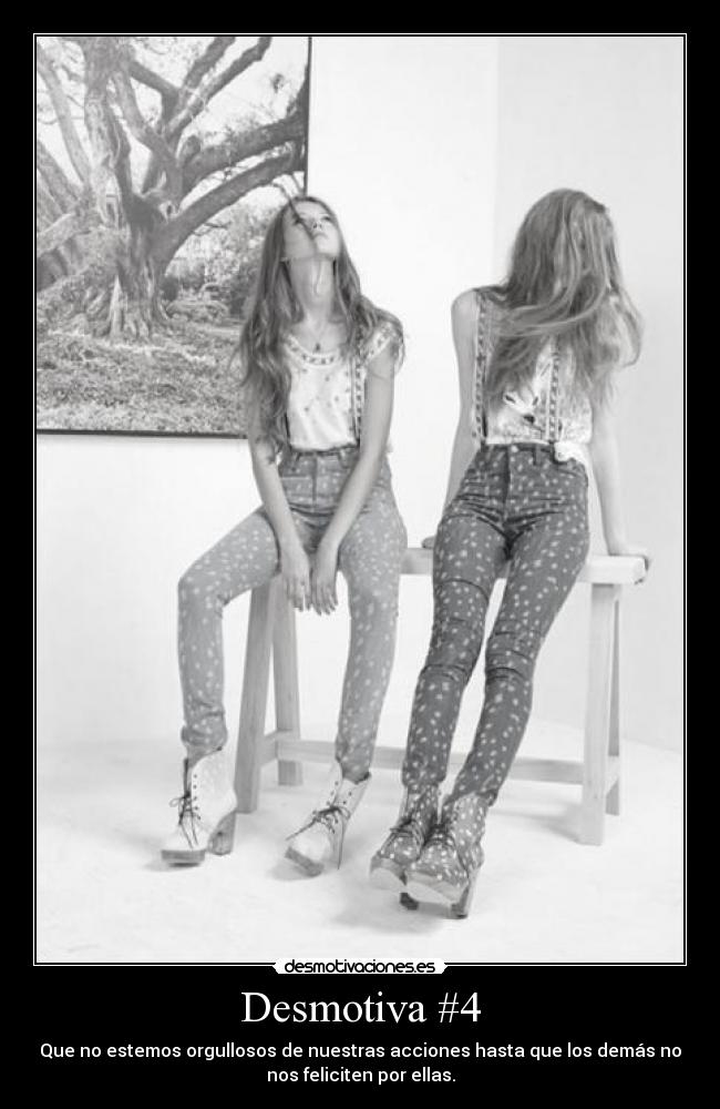 Desmotiva #4 - Que no estemos orgullosos de nuestras acciones hasta que los demás no
nos feliciten por ellas.