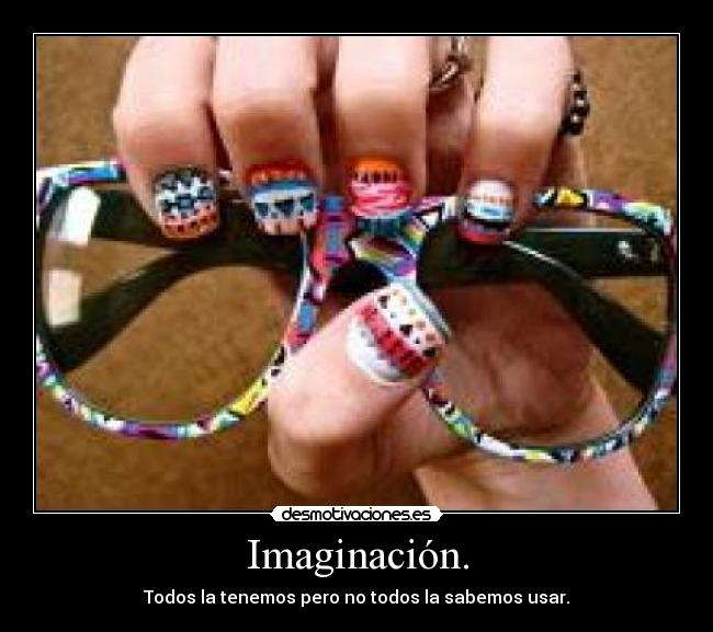 Imaginación. - Todos la tenemos pero no todos la sabemos usar.