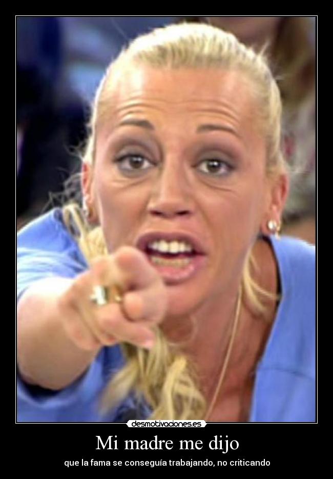 Mi madre me dijo - que la fama se conseguía trabajando, no criticando