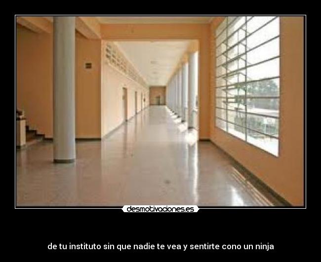 - de tu instituto sin que nadie te vea y sentirte cono un ninja