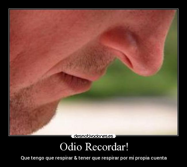 Odio Recordar! - Que tengo que respirar & tener que respirar por mi propia cuenta